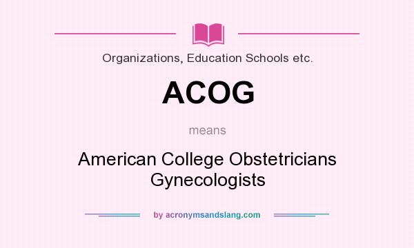 What does ACOG mean? It stands for American College Obstetricians Gynecologists