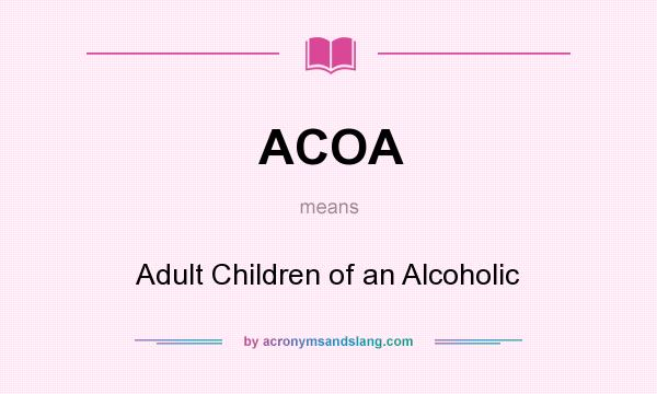 What does ACOA mean? It stands for Adult Children of an Alcoholic