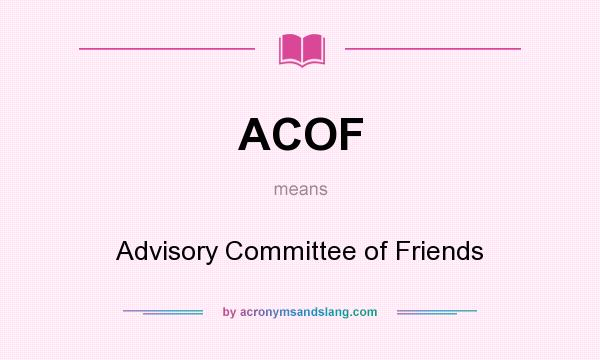 What does ACOF mean? It stands for Advisory Committee of Friends