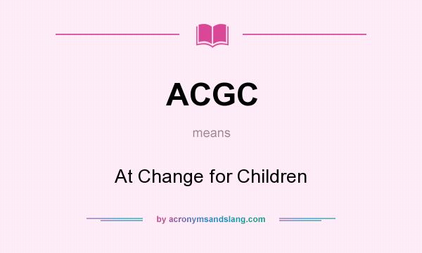 What does ACGC mean? It stands for At Change for Children