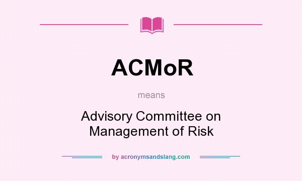 What does ACMoR mean? It stands for Advisory Committee on Management of Risk