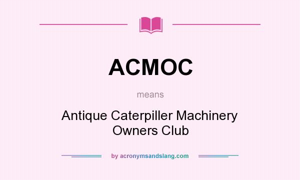 What does ACMOC mean? It stands for Antique Caterpiller Machinery Owners Club