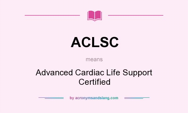 What does ACLSC mean? It stands for Advanced Cardiac Life Support Certified