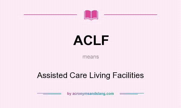 What does ACLF mean? It stands for Assisted Care Living Facilities