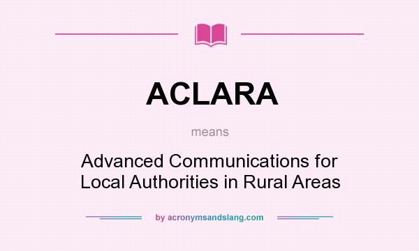 What does ACLARA mean? It stands for Advanced Communications for Local Authorities in Rural Areas