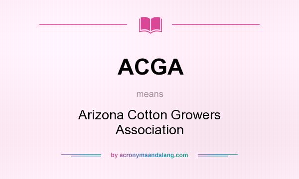 What does ACGA mean? It stands for Arizona Cotton Growers Association