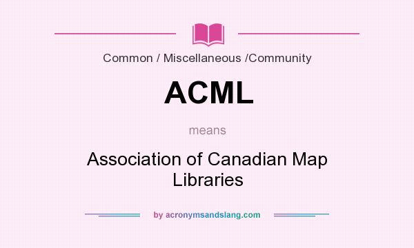 What does ACML mean? It stands for Association of Canadian Map Libraries
