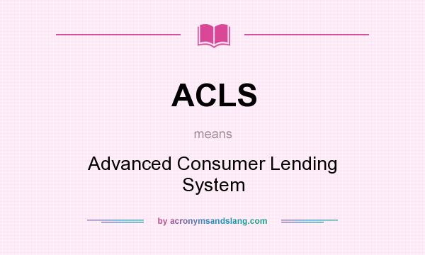What does ACLS mean? It stands for Advanced Consumer Lending System