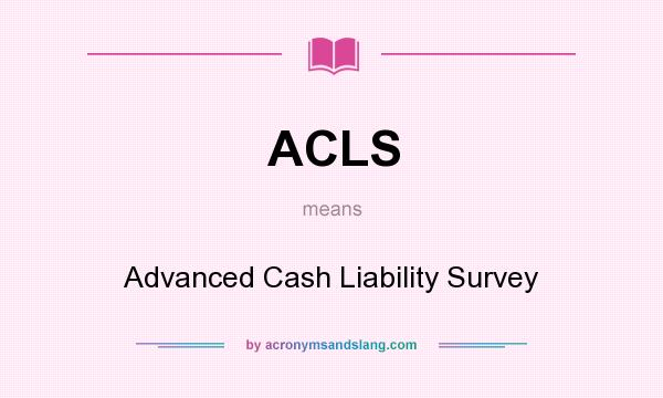 What does ACLS mean? It stands for Advanced Cash Liability Survey