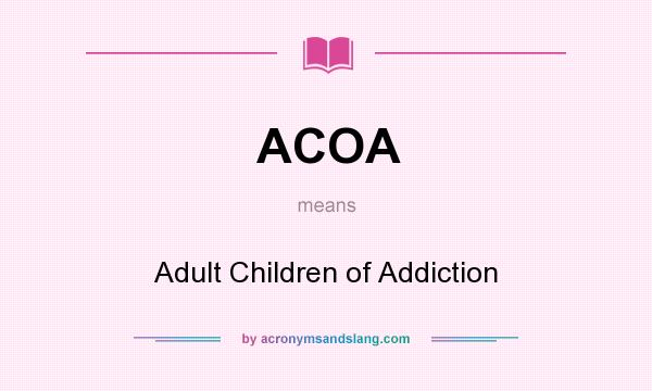 What does ACOA mean? It stands for Adult Children of Addiction