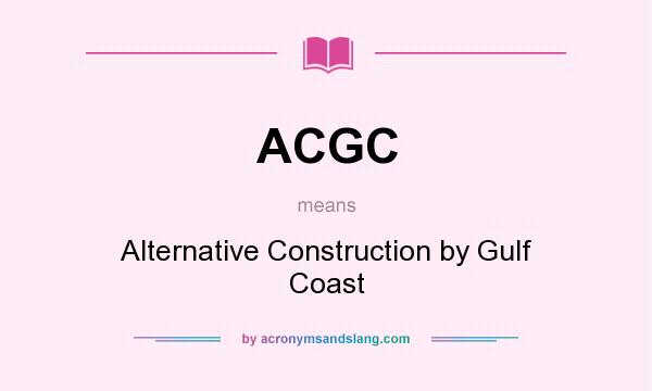 What does ACGC mean? It stands for Alternative Construction by Gulf Coast