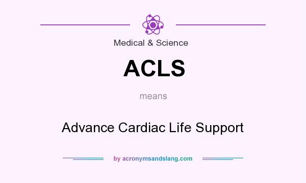 What does ACLS mean? It stands for Advance Cardiac Life Support