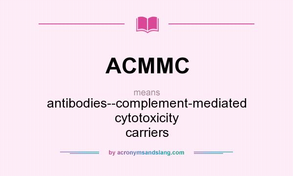 What does ACMMC mean? It stands for antibodies--complement-mediated cytotoxicity carriers