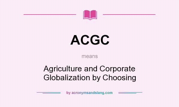 What does ACGC mean? It stands for Agriculture and Corporate Globalization by Choosing