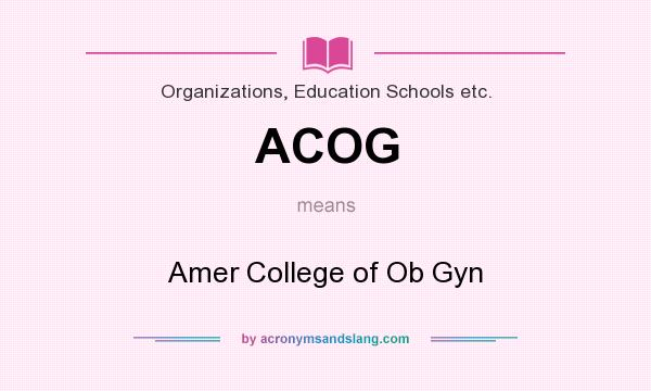 What does ACOG mean? It stands for Amer College of Ob Gyn