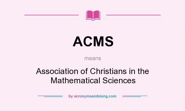 What does ACMS mean? It stands for Association of Christians in the Mathematical Sciences
