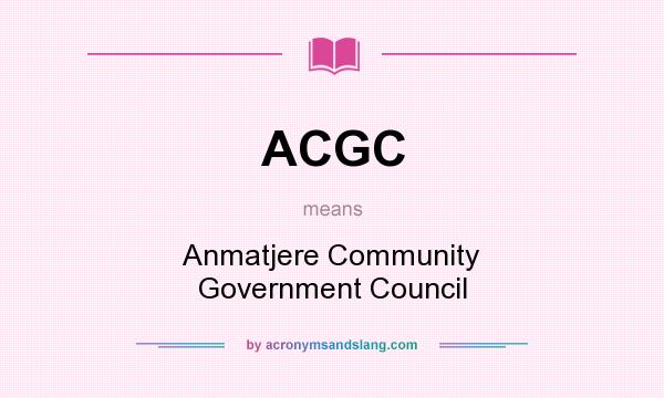 What does ACGC mean? It stands for Anmatjere Community Government Council