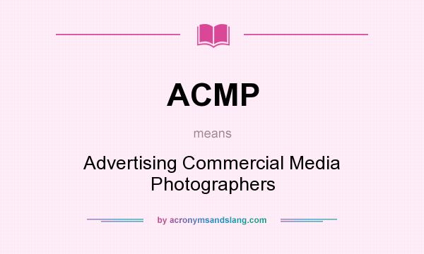 What does ACMP mean? It stands for Advertising Commercial Media Photographers