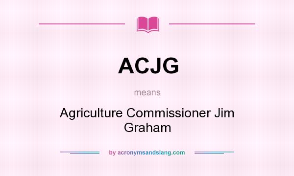 What does ACJG mean? It stands for Agriculture Commissioner Jim Graham