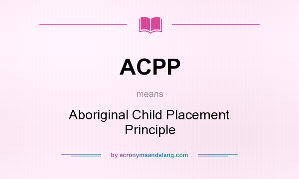 What does ACPP mean? It stands for Aboriginal Child Placement Principle