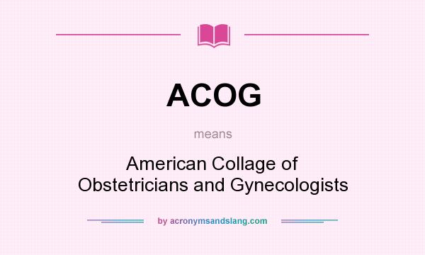 What does ACOG mean? It stands for American Collage of Obstetricians and Gynecologists