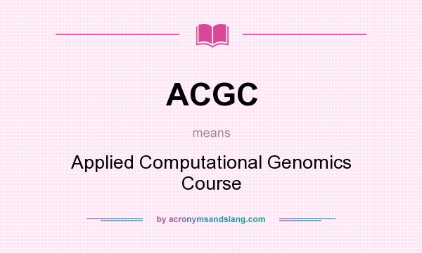 What does ACGC mean? It stands for Applied Computational Genomics Course