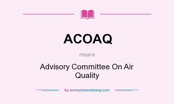 What does ACOAQ mean? It stands for Advisory Committee On Air Quality