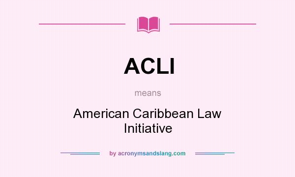 What does ACLI mean? It stands for American Caribbean Law Initiative
