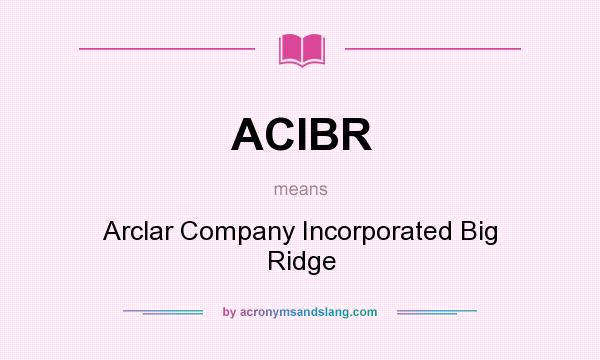 What does ACIBR mean? It stands for Arclar Company Incorporated Big Ridge