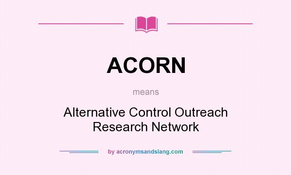 What does ACORN mean? It stands for Alternative Control Outreach Research Network