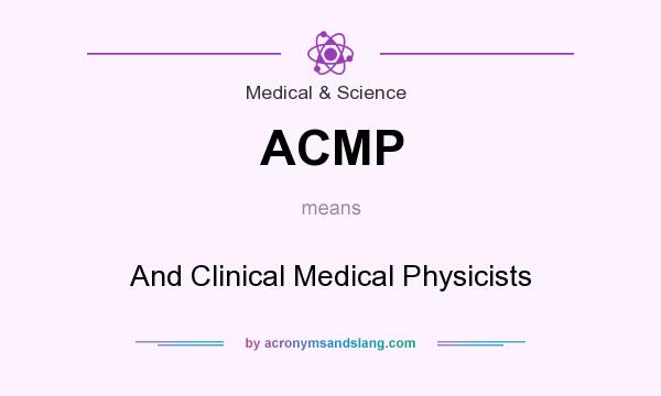 What does ACMP mean? It stands for And Clinical Medical Physicists