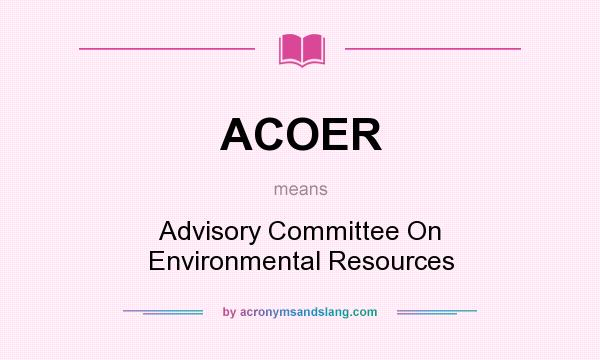 What does ACOER mean? It stands for Advisory Committee On Environmental Resources