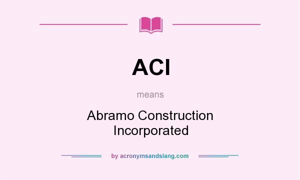 What does ACI mean? It stands for Abramo Construction Incorporated