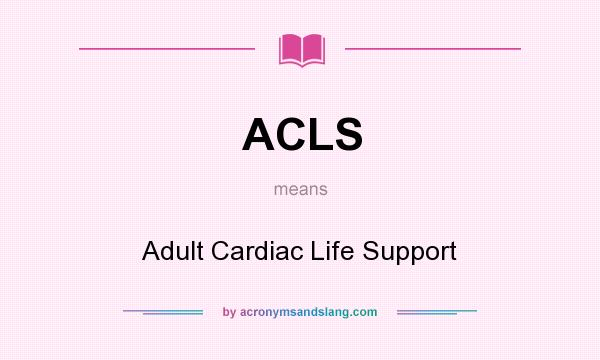 What does ACLS mean? It stands for Adult Cardiac Life Support
