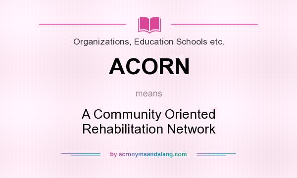 What does ACORN mean? It stands for A Community Oriented Rehabilitation Network
