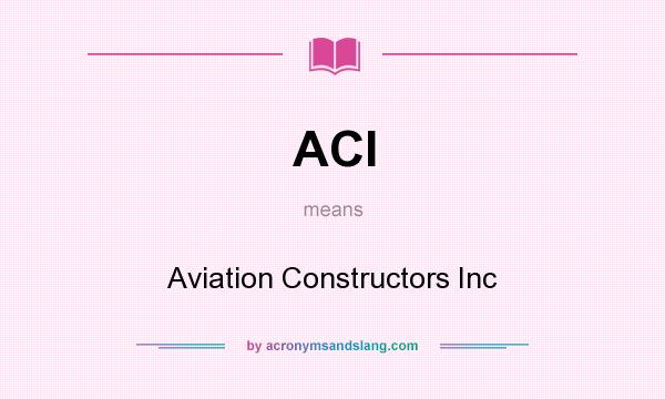 What does ACI mean? It stands for Aviation Constructors Inc