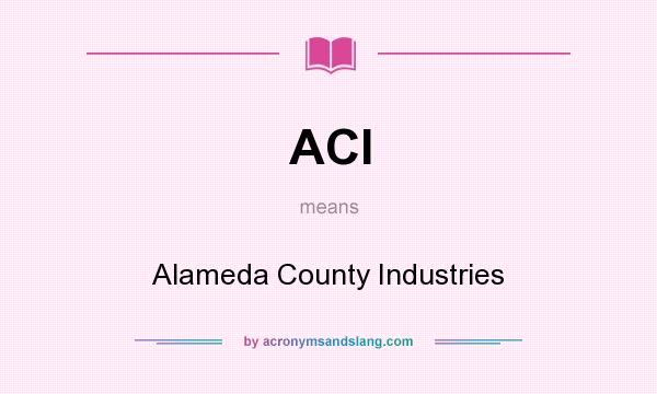 What does ACI mean? It stands for Alameda County Industries