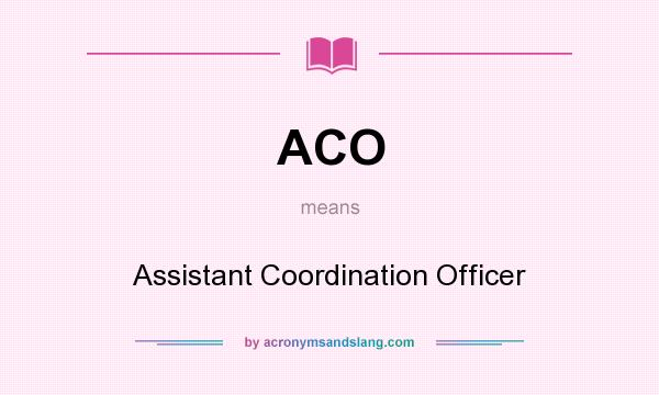 What does ACO mean? It stands for Assistant Coordination Officer