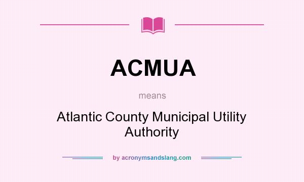 What does ACMUA mean? It stands for Atlantic County Municipal Utility Authority