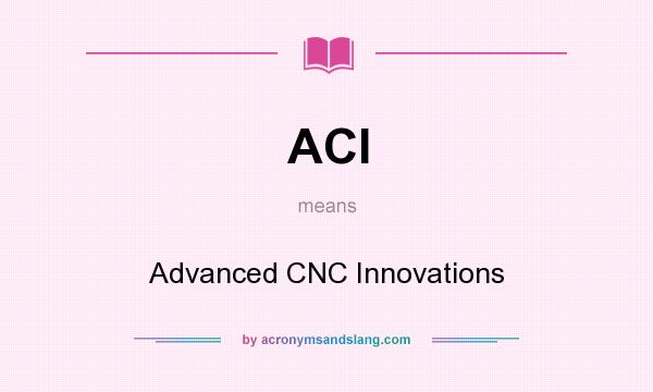 What does ACI mean? It stands for Advanced CNC Innovations