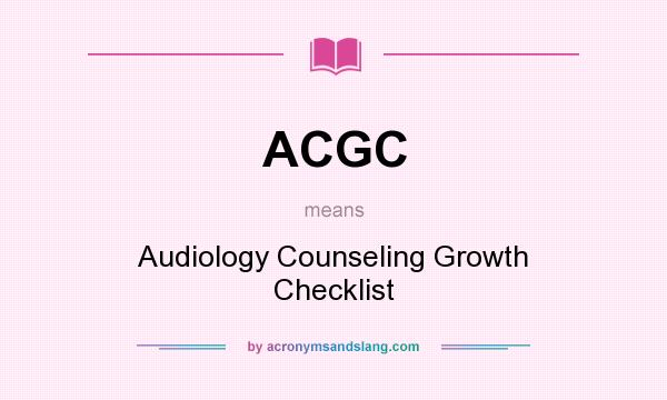 What does ACGC mean? It stands for Audiology Counseling Growth Checklist