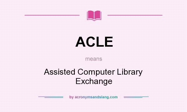 What does ACLE mean? It stands for Assisted Computer Library Exchange