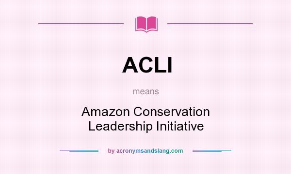 What does ACLI mean? It stands for Amazon Conservation Leadership Initiative