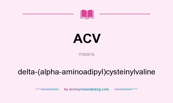 What does ACV mean? It stands for delta-(alpha-aminoadipyl)cysteinylvaline