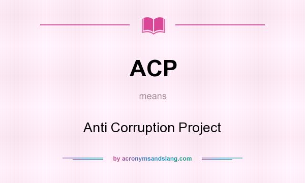 What does ACP mean? It stands for Anti Corruption Project