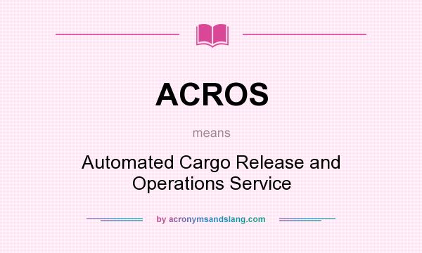 What does ACROS mean? It stands for Automated Cargo Release and Operations Service