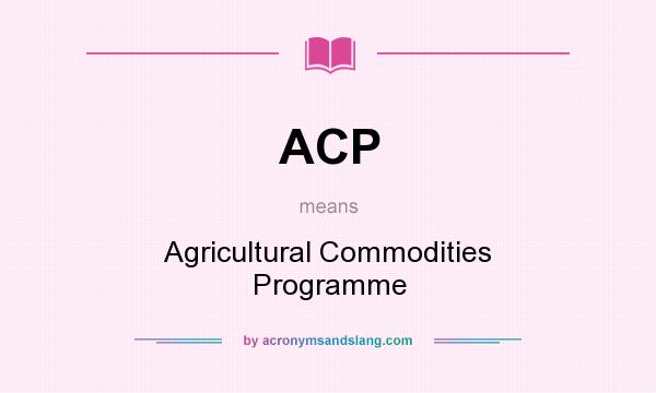 What does ACP mean? It stands for Agricultural Commodities Programme