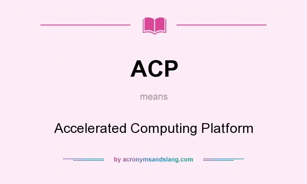 What does ACP mean? It stands for Accelerated Computing Platform