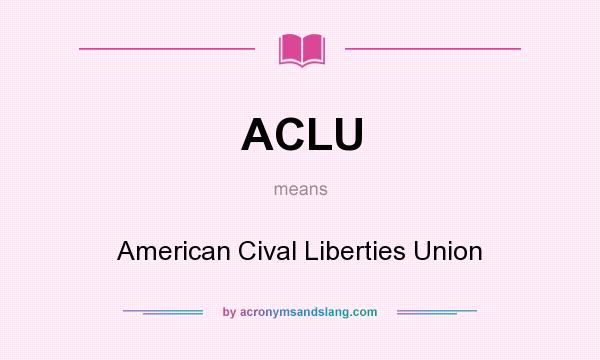 What does ACLU mean? It stands for American Cival Liberties Union