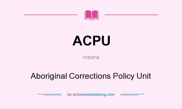 What does ACPU mean? It stands for Aboriginal Corrections Policy Unit